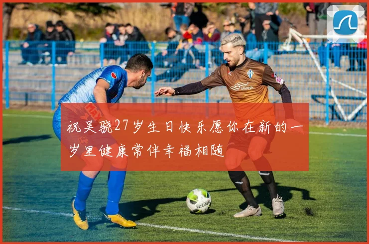 祝吴骁27岁生日快乐愿你在新的一岁里健康常伴幸福相随