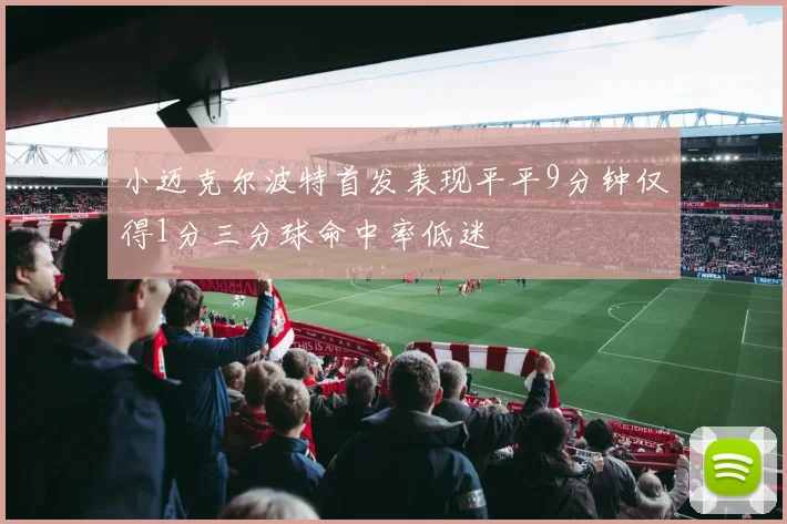 小迈克尔波特首发表现平平9分钟仅得1分三分球命中率低迷