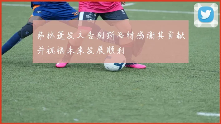 弗林蓬发文告别斯洛特感谢其贡献并祝福未来发展顺利