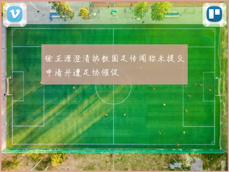 徐正源澄清执教国足传闻称未提交申请并遭足协催促