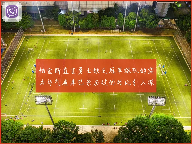 帕金斯直言勇士缺乏冠军球队的实力与气质库巴亲历过的对比引人深思