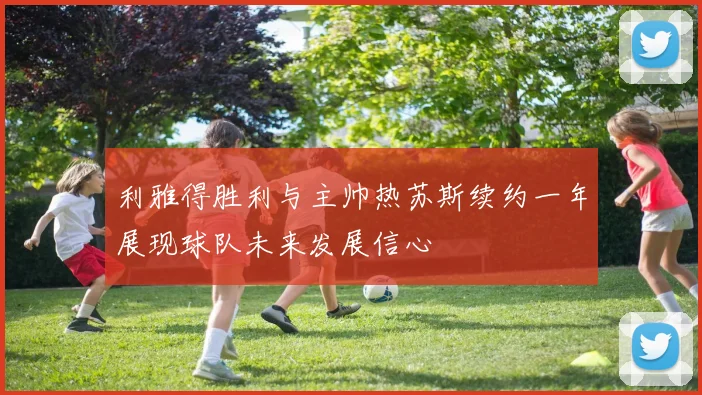 利雅得胜利与主帅热苏斯续约一年展现球队未来发展信心