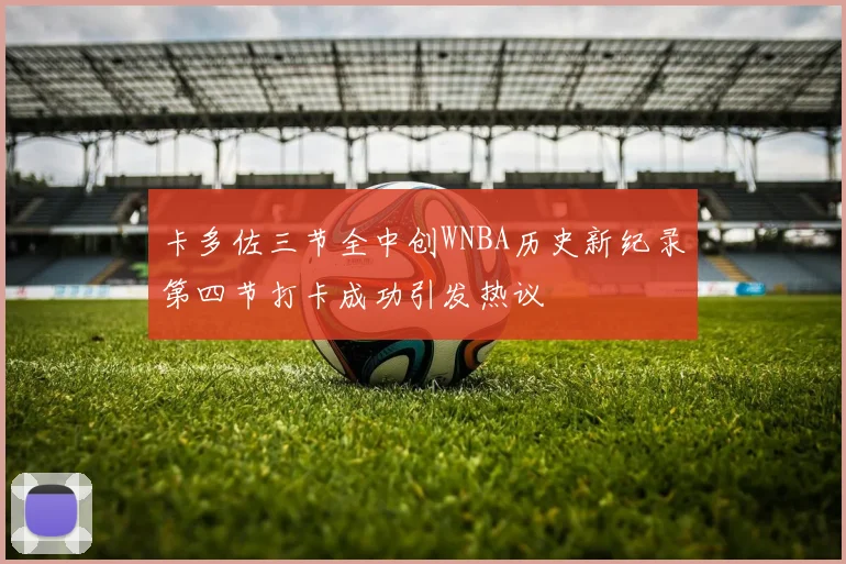 卡多佐三节全中创WNBA历史新纪录第四节打卡成功引发热议